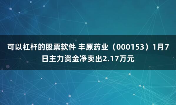 可以杠杆的股票软件 丰原药业（000153）1月7日主力资金净卖出2.17万元