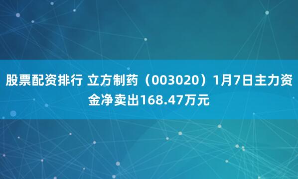 股票配资排行 立方制药（003020）1月7日主力资金净卖出168.47万元