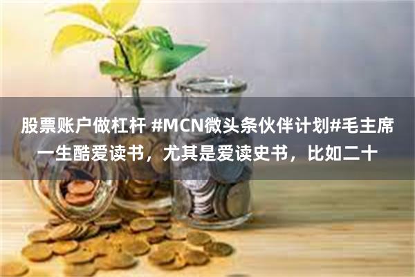 股票账户做杠杆 #MCN微头条伙伴计划#毛主席一生酷爱读书，尤其是爱读史书，比如二十