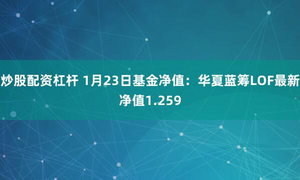 炒股配资杠杆 1月23日基金净值：华夏蓝筹LOF最新净值1.259