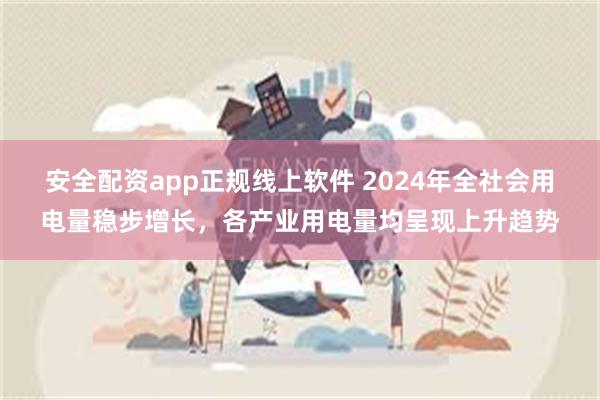 安全配资app正规线上软件 2024年全社会用电量稳步增长，各产业用电量均呈现上升趋势