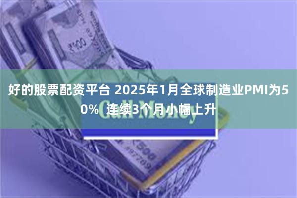 好的股票配资平台 2025年1月全球制造业PMI为50%  连续3个月小幅上升