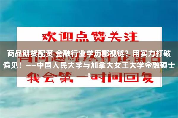 商品期货配资 金融行业学历鄙视链？用实力打破偏见！——中国人民大学与加拿大女王大学金融硕士